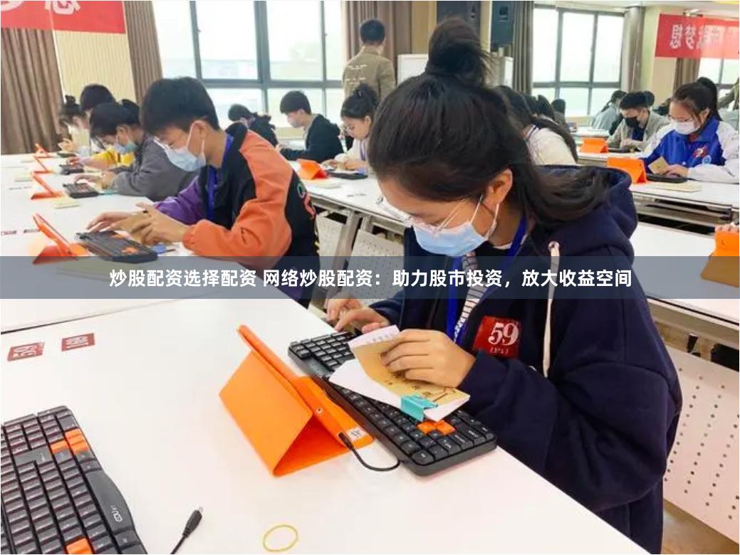 炒股配資選擇配資 網絡炒股配資：助力股市投資，放大收益空間
