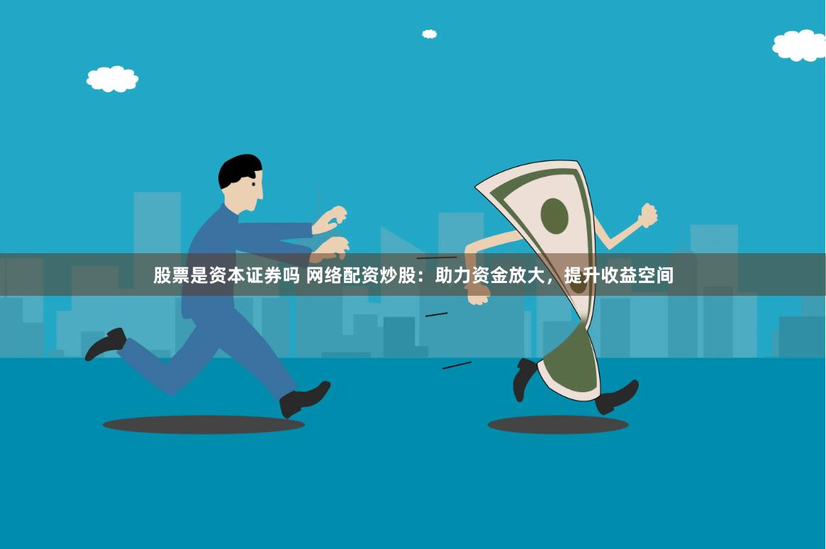 股票是資本證券嗎 網絡配資炒股：助力資金放大，提升收益空間
