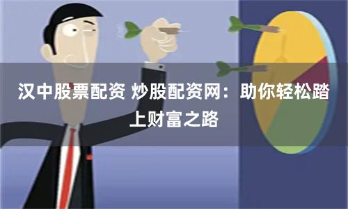 漢中股票配資 炒股配資網：助你輕松踏上財富之路
