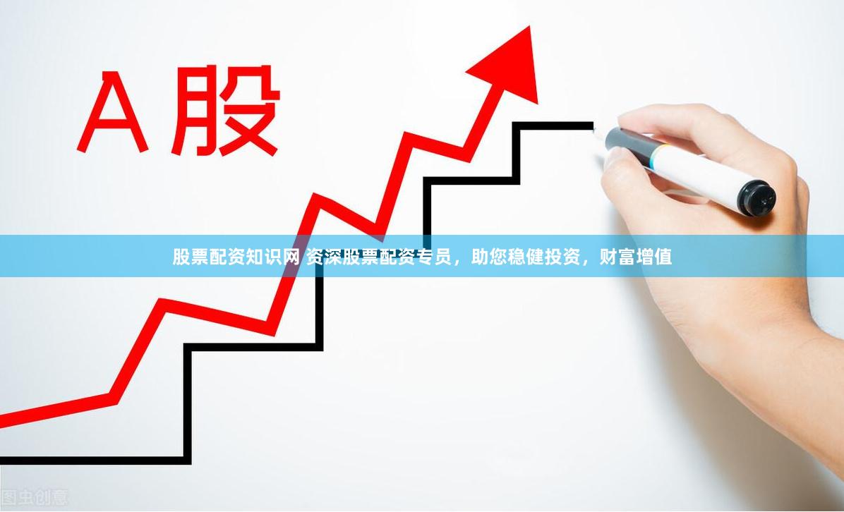 股票配資知識網 資深股票配資專員，助您穩健投資，財富增值