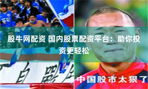 股牛網配資 國內股票配資平臺：助你投資更輕松