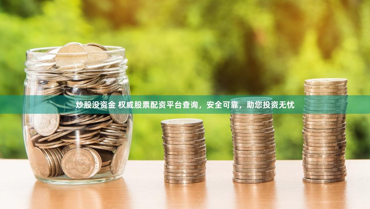 炒股沒資金 權威股票配資平臺查詢，安全可靠，助您投資無憂