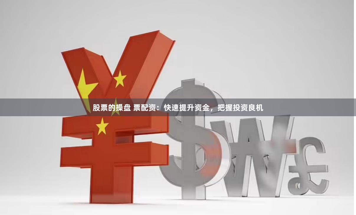 股票的操盤 票配資：快速提升資金，把握投資良機(jī)