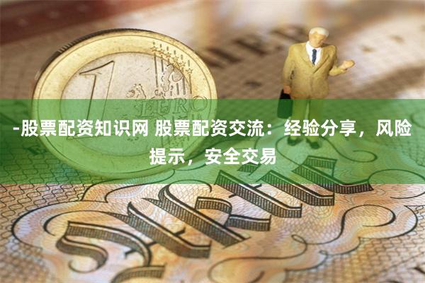 -股票配資知識網 股票配資交流：經驗分享，風險提示，安全交易