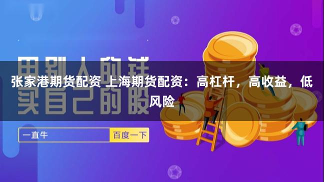 張家港期貨配資 上海期貨配資：高杠桿，高收益，低風險