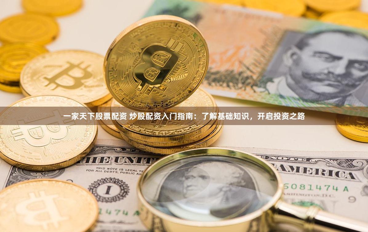 一家天下股票配資 炒股配資入門指南：了解基礎(chǔ)知識，開啟投資之路