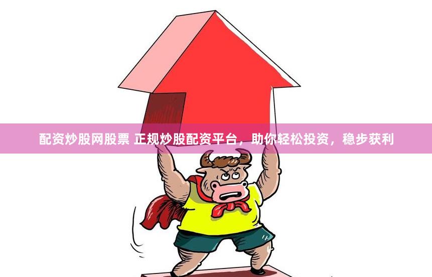 配資炒股網(wǎng)股票 正規(guī)炒股配資平臺，助你輕松投資，穩(wěn)步獲利