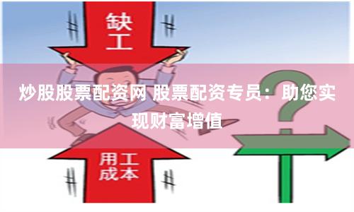 炒股股票配資網(wǎng) 股票配資專員：助您實現(xiàn)財富增值