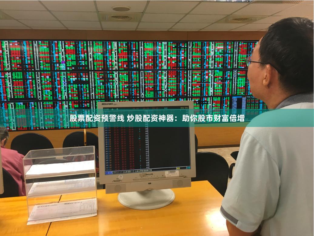 股票配資預警線 炒股配資神器：助你股市財富倍增