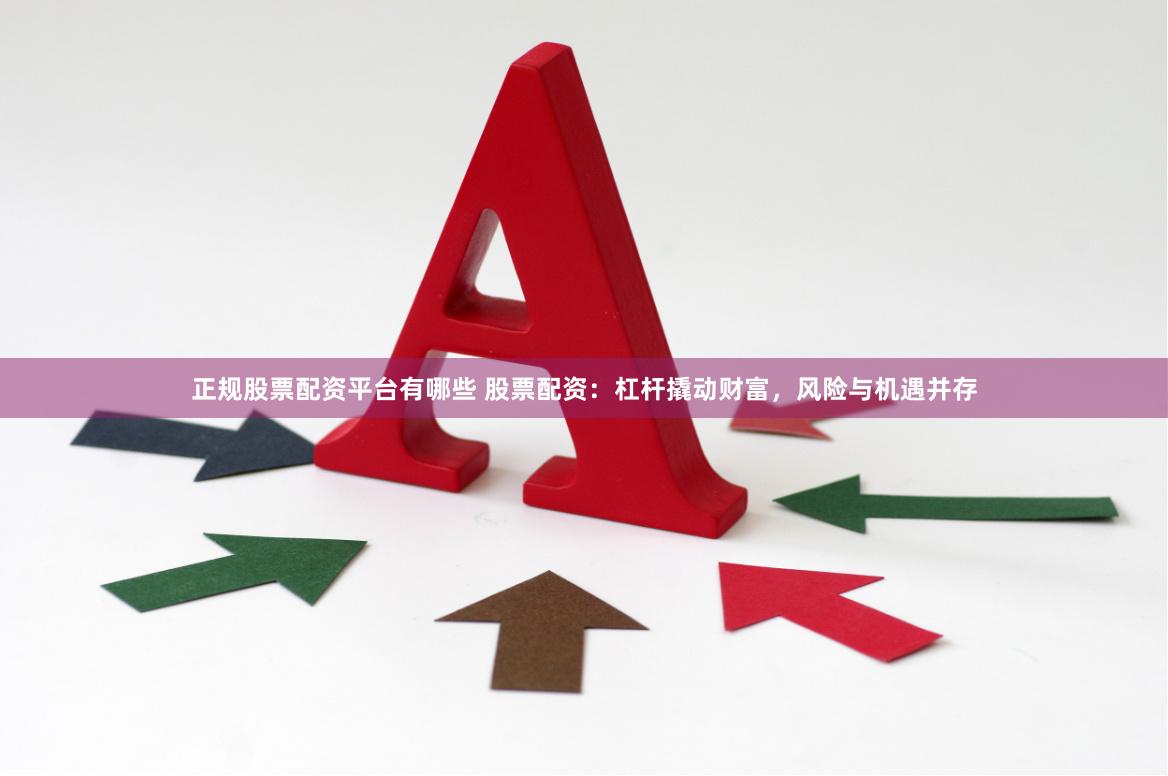 正規(guī)股票配資平臺(tái)有哪些 股票配資：杠桿撬動(dòng)財(cái)富，風(fēng)險(xiǎn)與機(jī)遇并存