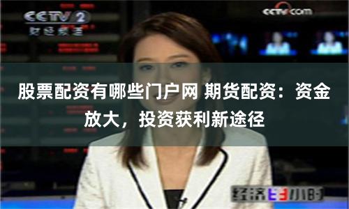 股票配資有哪些門戶網(wǎng) 期貨配資：資金放大，投資獲利新途徑