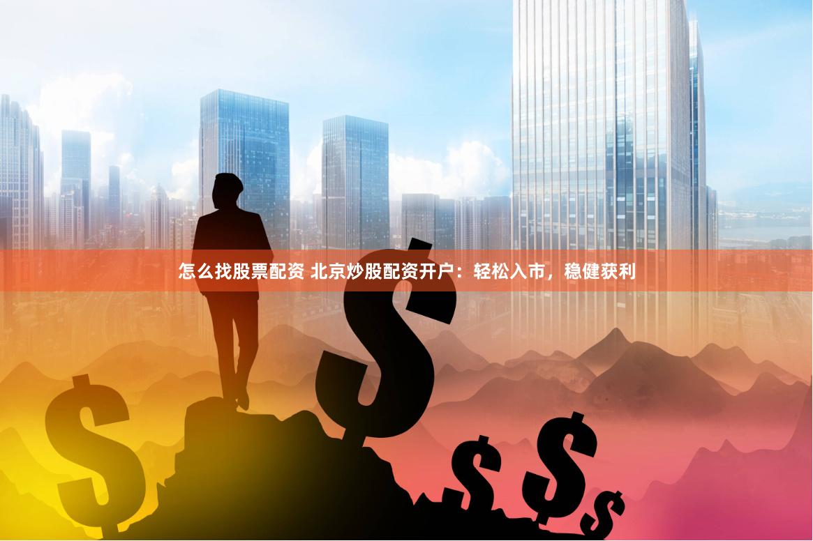 怎么找股票配資 北京炒股配資開戶：輕松入市，穩健獲利