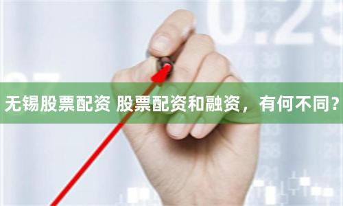 無錫股票配資 股票配資和融資，有何不同？