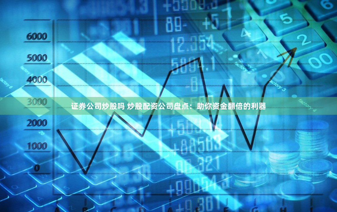 證券公司炒股嗎 炒股配資公司盤點(diǎn)：助你資金翻倍的利器