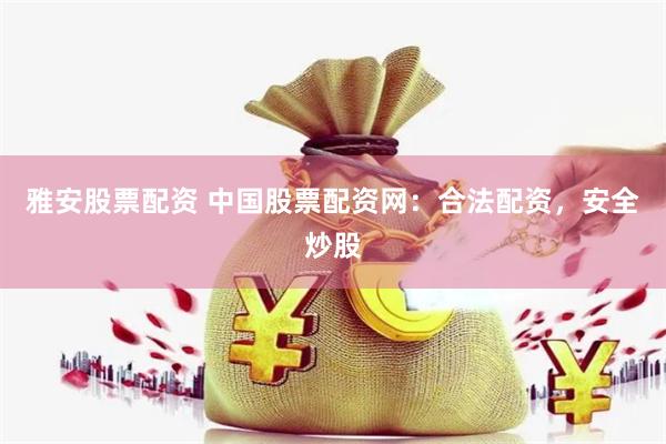 雅安股票配資 中國股票配資網：合法配資，安全炒股