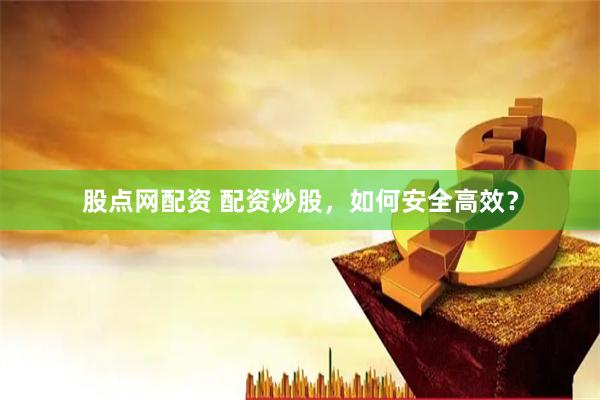 股點網(wǎng)配資 配資炒股，如何安全高效？