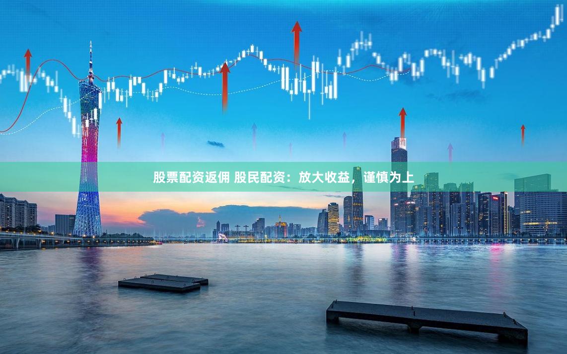 股票配資返傭 股民配資：放大收益，謹慎為上