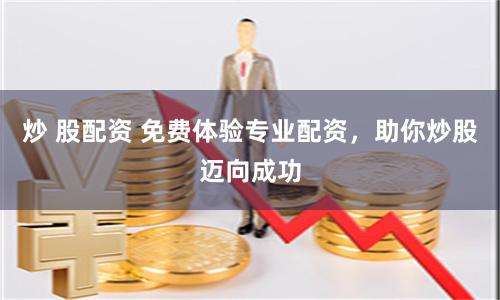 炒 股配資 免費體驗專業(yè)配資，助你炒股邁向成功