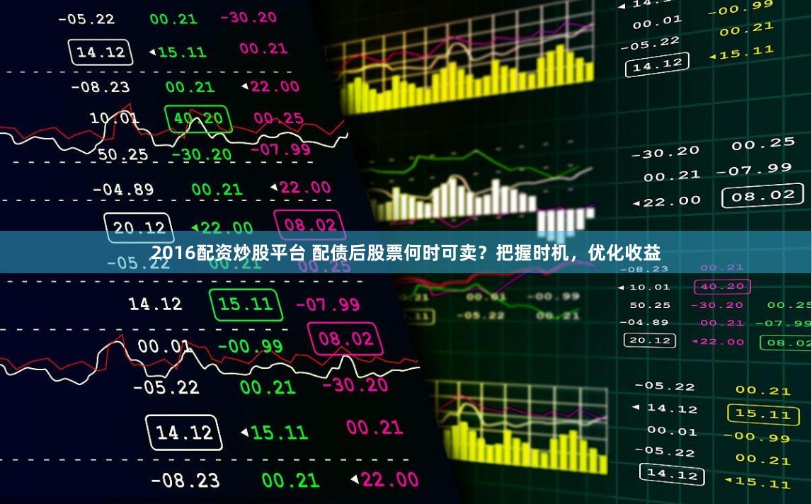 2016配資炒股平臺 配債后股票何時(shí)可賣？把握時(shí)機(jī)，優(yōu)化收益