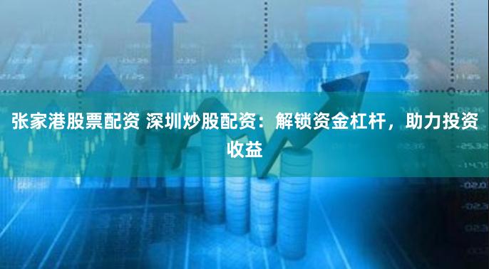 張家港股票配資 深圳炒股配資：解鎖資金杠桿，助力投資收益