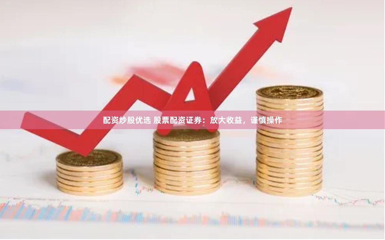 配資炒股優選 股票配資證券：放大收益，謹慎操作
