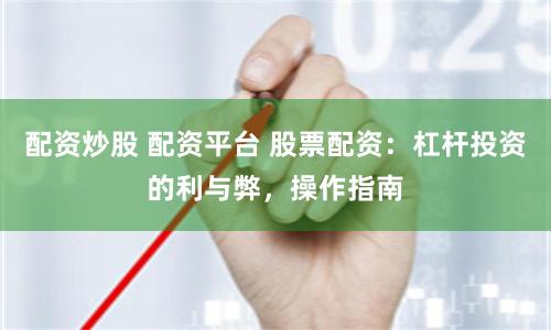 配資炒股 配資平臺 股票配資：杠桿投資的利與弊，操作指南