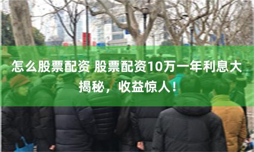 怎么股票配資 股票配資10萬一年利息大揭秘，收益驚人！