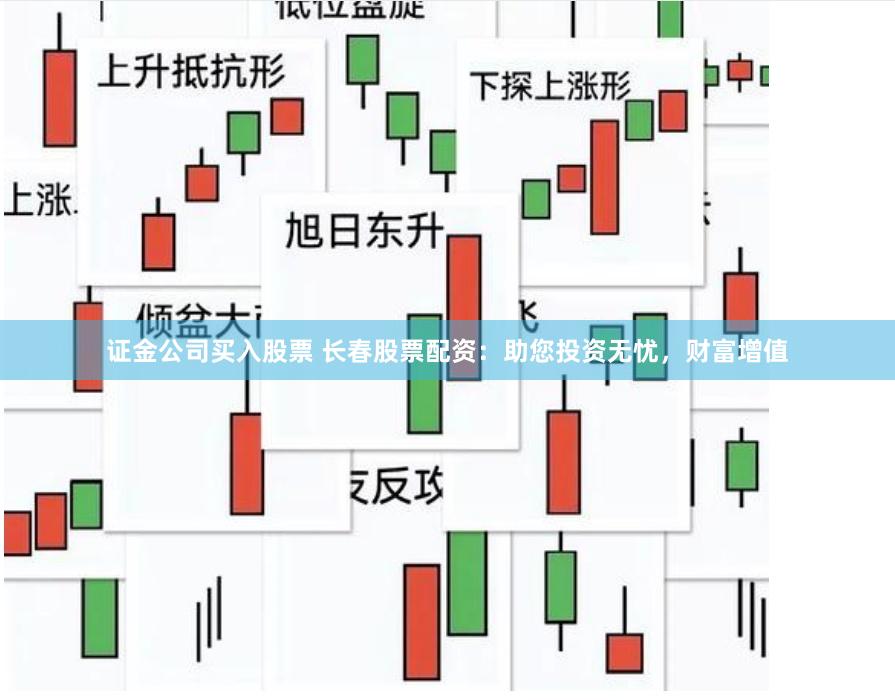 證金公司買入股票 長(zhǎng)春股票配資：助您投資無憂，財(cái)富增值