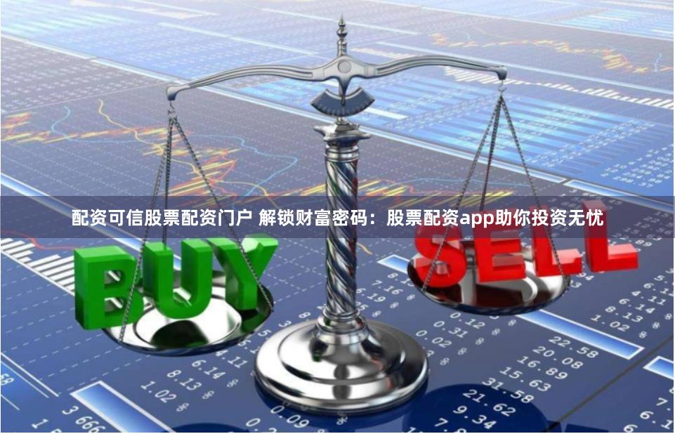 配資可信股票配資門戶 解鎖財(cái)富密碼：股票配資app助你投資無憂