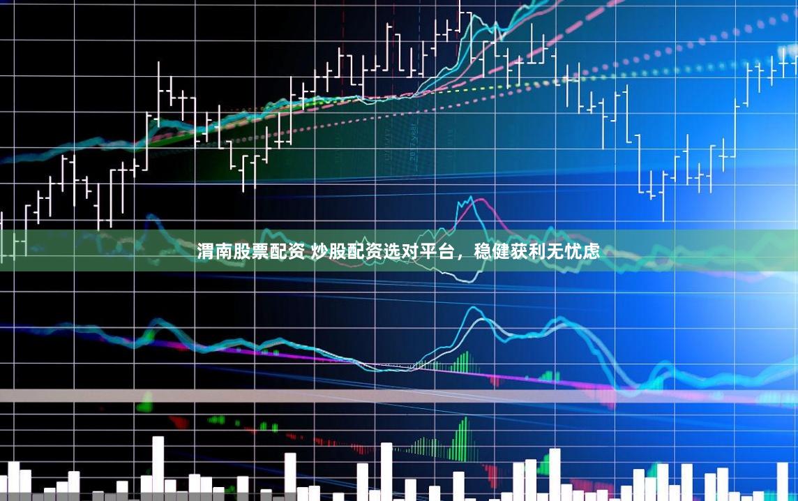 渭南股票配資 炒股配資選對(duì)平臺(tái)，穩(wěn)健獲利無憂慮