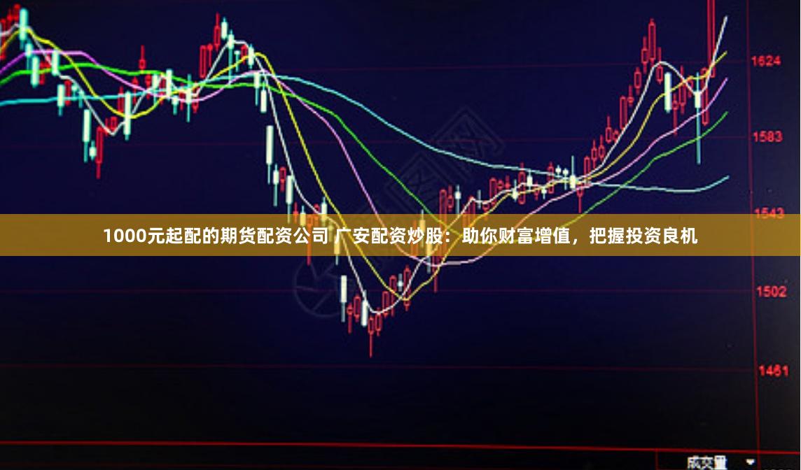 1000元起配的期貨配資公司 廣安配資炒股：助你財富增值，把握投資良機(jī)